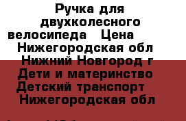 Ручка для двухколесного велосипеда › Цена ­ 300 - Нижегородская обл., Нижний Новгород г. Дети и материнство » Детский транспорт   . Нижегородская обл.